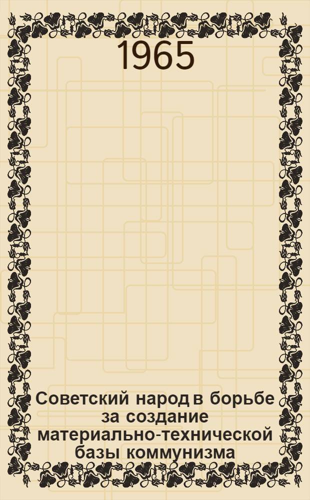 Советский народ в борьбе за создание материально-технической базы коммунизма : (В помощь пропагандисту кружка по изучению основ полит. и науч. знаний для женщин-горянок)