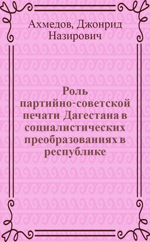 Роль партийно-советской печати Дагестана в социалистических преобразованиях в республике : Автореферат дис. на соискание учен. степени кандидата ист. наук