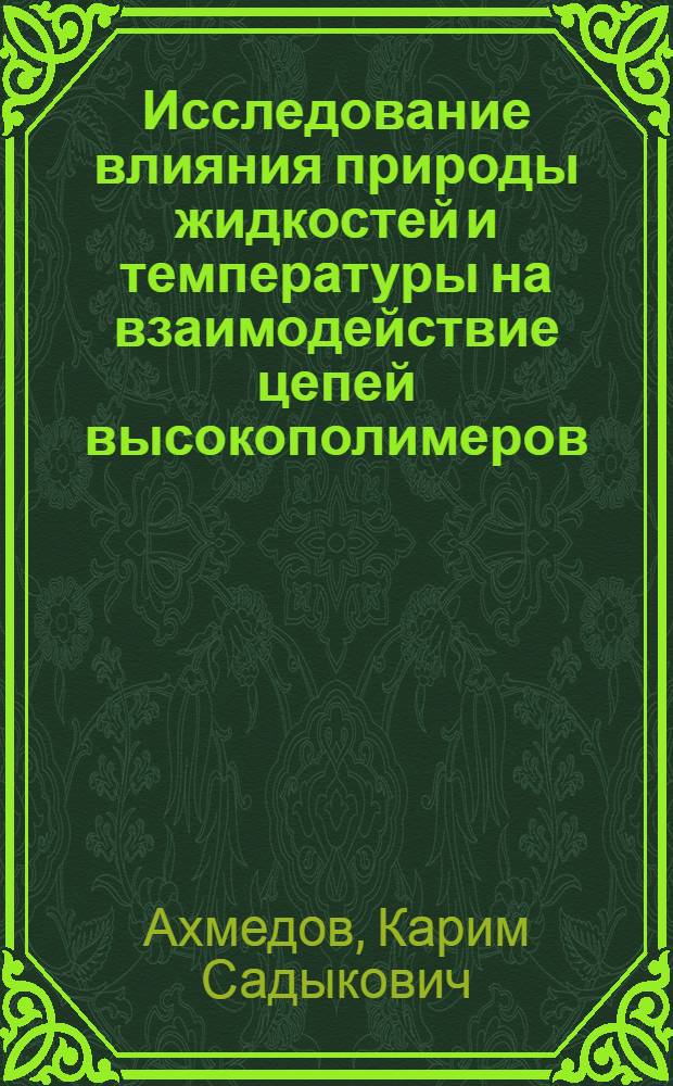 Исследование влияния природы жидкостей и температуры на взаимодействие цепей высокополимеров : Автореферат дис. на соискание учен. степени доктора хим. наук