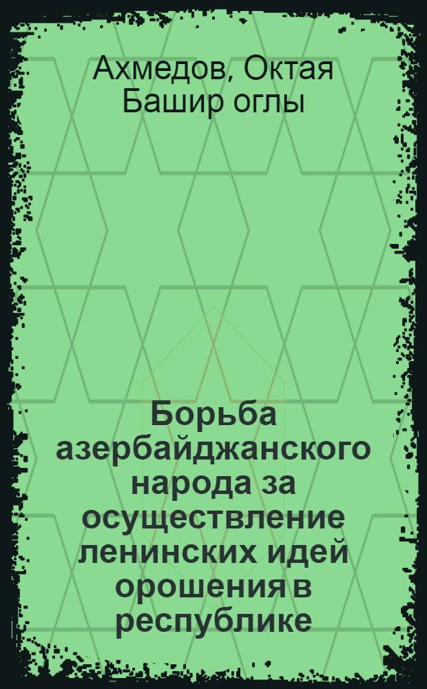 Борьба азербайджанского народа за осуществление ленинских идей орошения в республике (1920-1941 гг.) : Автореферат дис. на соискание учен. степени кандидата ист. наук