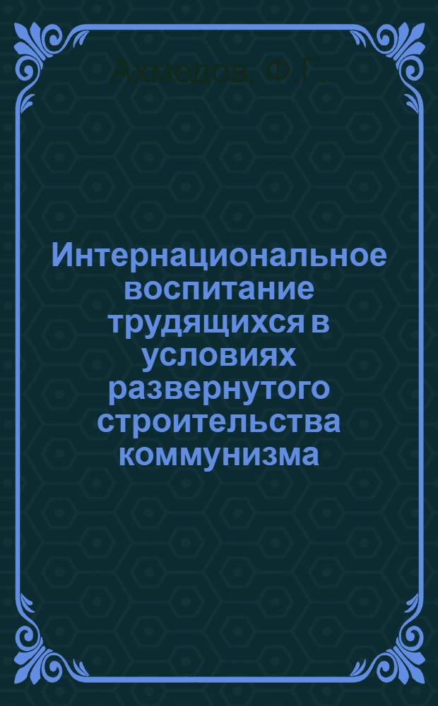 Интернациональное воспитание трудящихся в условиях развернутого строительства коммунизма : (На материалах Компартии Азербайджана) : Автореферат дис. на соискание учен. степени кандидата ист. наук