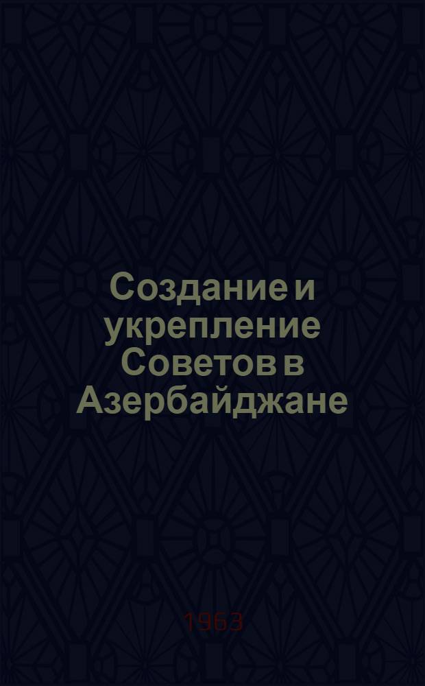 Создание и укрепление Советов в Азербайджане (1920-1925 гг.) : Автореферат дис. на соискание учен. степени канд. ист. наук