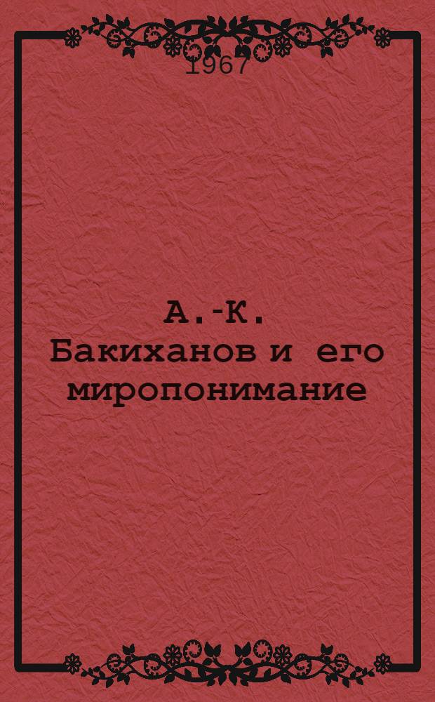 А.-К. Бакиханов и его миропонимание : Автореферат дис. на соискание учен. степени д-ра философ. наук