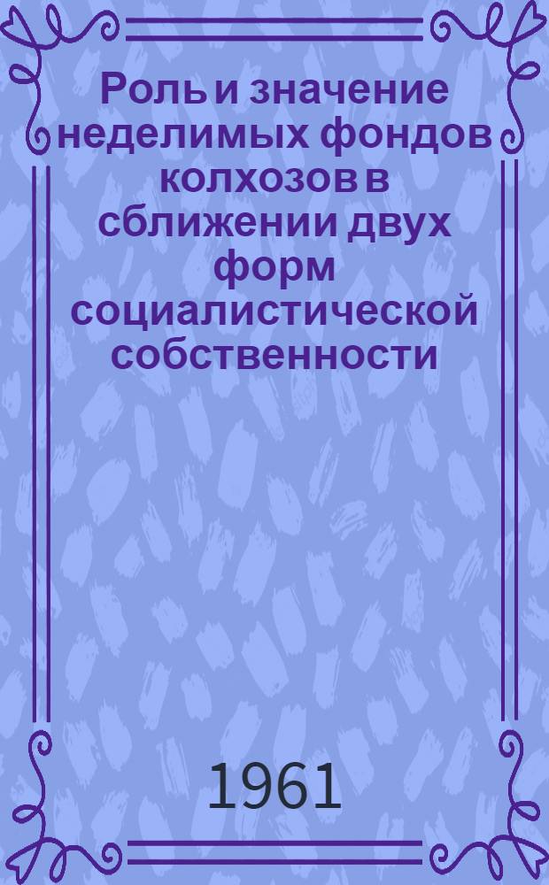 Роль и значение неделимых фондов колхозов в сближении двух форм социалистической собственности : Автореферат дис. на соискание учен. степени кандидата экон. наук