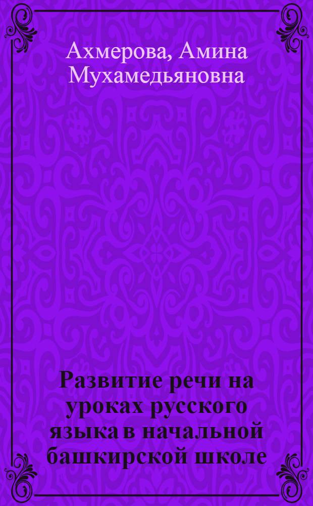 Развитие речи на уроках русского языка в начальной башкирской школе : Автореферат дис. на соискание учен. степени кандидата пед. наук