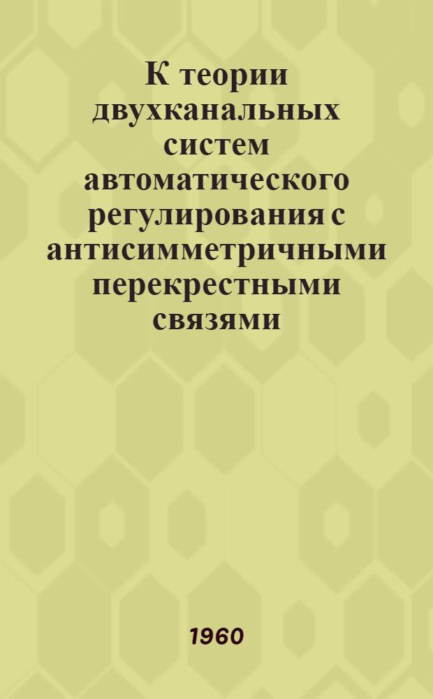 К теории двухканальных систем автоматического регулирования с антисимметричными перекрестными связями : Автореферат дис. на соискание учен. степени кандидата техн. наук