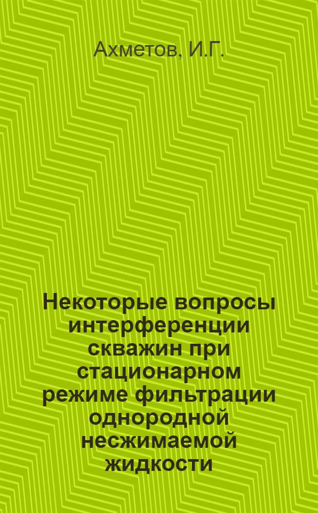 Некоторые вопросы интерференции скважин при стационарном режиме фильтрации однородной несжимаемой жидкости : Автореферат дис. на соискание учен. степени кандидата техн. наук