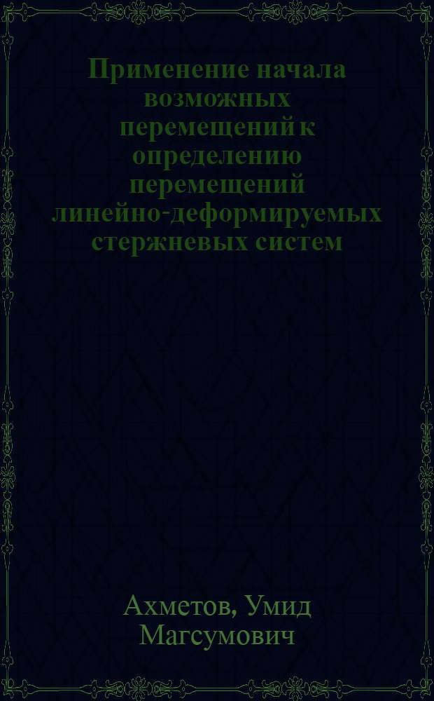 Применение начала возможных перемещений к определению перемещений линейно-деформируемых стержневых систем : Учеб. пособие