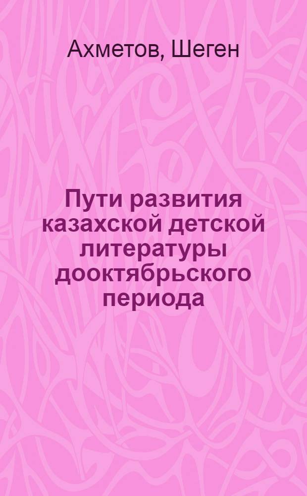 Пути развития казахской детской литературы дооктябрьского периода : Автореферат дис. на соискание учен. степени кандидата филол. наук