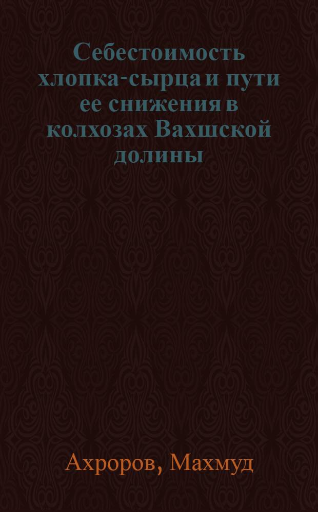 Себестоимость хлопка-сырца и пути ее снижения в колхозах Вахшской долины : Автореферат дис. на соискание учен. степени канд. экон. наук
