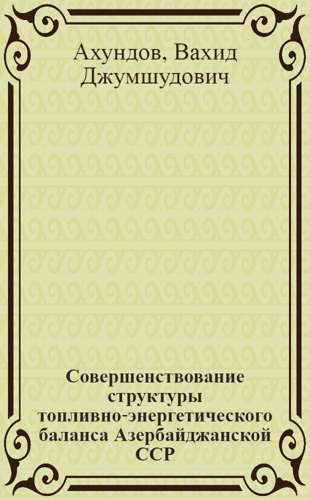 Совершенствование структуры топливно-энергетического баланса Азербайджанской ССР : Автореферат дис. на соискание учен. степени канд. экон. наук