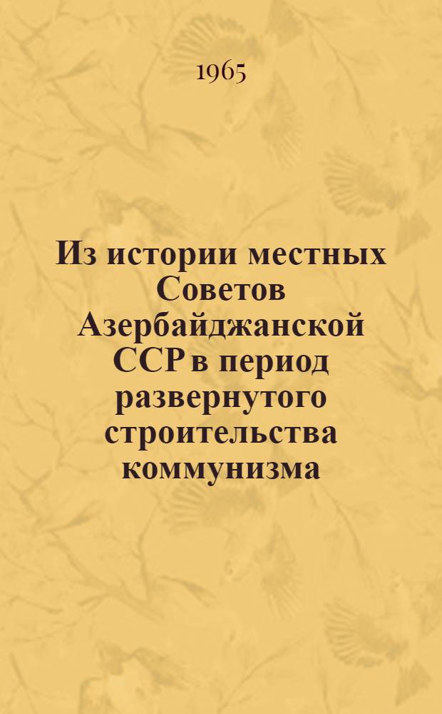 Из истории местных Советов Азербайджанской ССР в период развернутого строительства коммунизма : Автореферат дис. на соискание учен. степени кандидата ист. наук