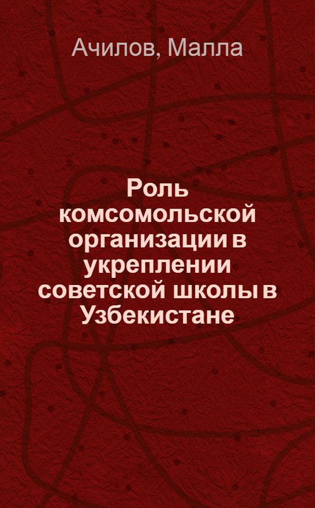 Роль комсомольской организации в укреплении советской школы в Узбекистане (1931-1941 годы) : Автореферат дис. на соискание учен. степени кандидата пед. наук