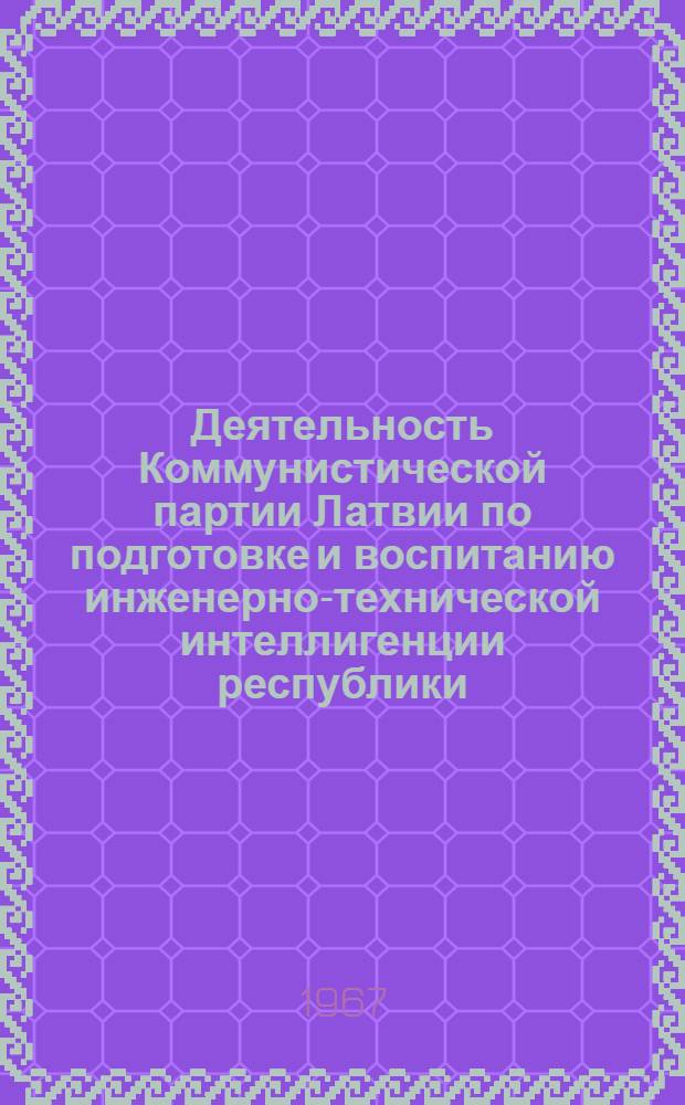 Деятельность Коммунистической партии Латвии по подготовке и воспитанию инженерно-технической интеллигенции республики (1956-1965 гг.) : Автореферат дис. на соискание учен. степени канд. ист. наук
