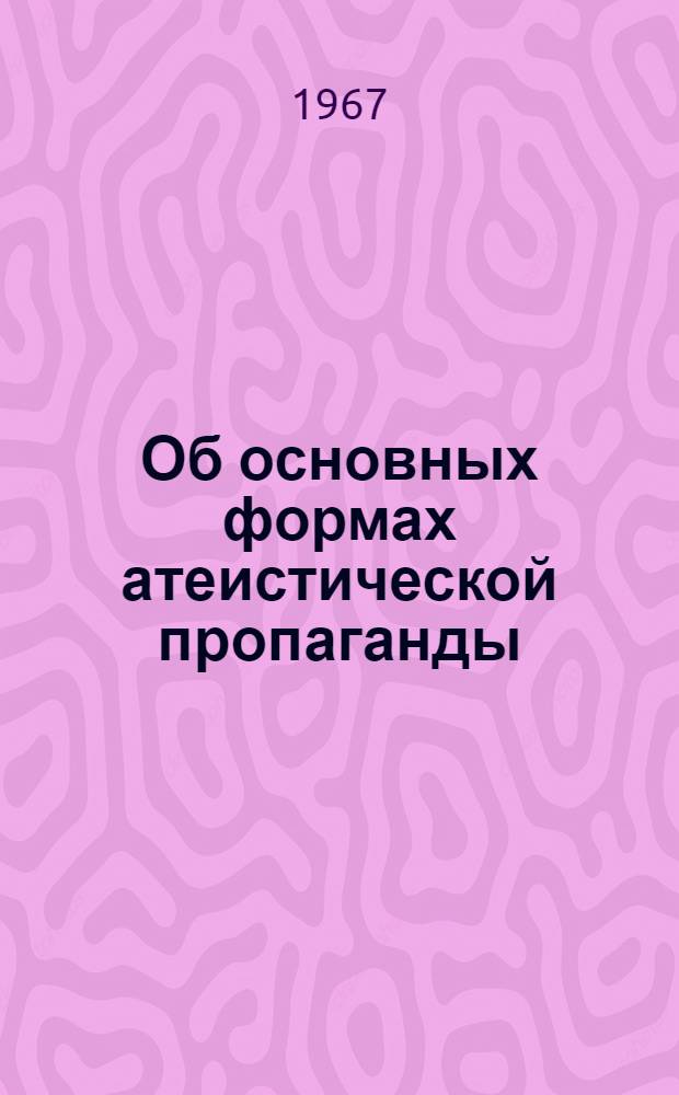 Об основных формах атеистической пропаганды : (В помощь лектору)