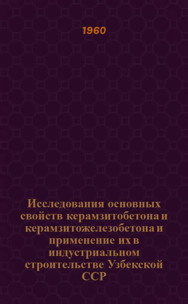 Исследования основных свойств керамзитобетона и керамзитожелезобетона и применение их в индустриальном строительстве Узбекской ССР : Автореферат дис. на соискание учен. степени доктора техн. наук