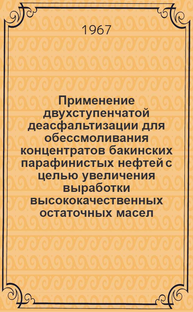 Применение двухступенчатой деасфальтизации для обессмоливания концентратов бакинских парафинистых нефтей с целью увеличения выработки высококачественных остаточных масел : Автореферат дис. на соискание учен. степени канд. техн. наук