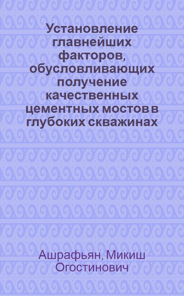 Установление главнейших факторов, обусловливающих получение качественных цементных мостов в глубоких скважинах, и исследование некоторых свойств тампонажных материалов : Автореферат дис. на соискание учен. степени кандидата техн. наук