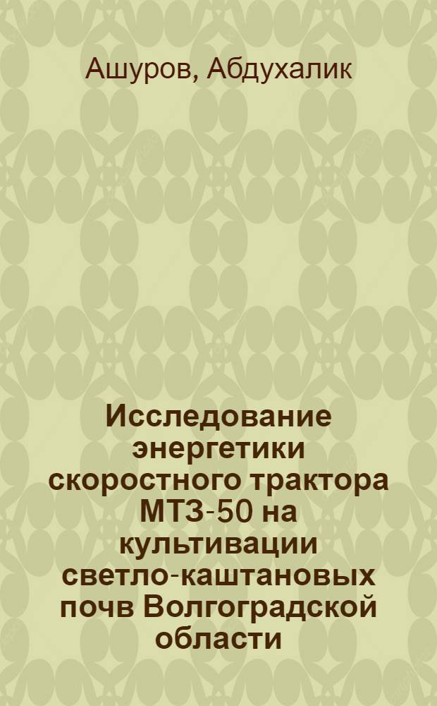 Исследование энергетики скоростного трактора МТЗ-50 на культивации светло-каштановых почв Волгоградской области : Автореферат дис. на соискание учен. степени канд. техн. наук
