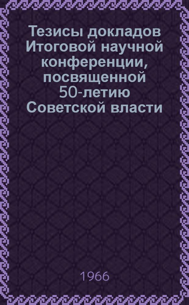 Тезисы докладов Итоговой научной конференции, посвященной 50-летию Советской власти