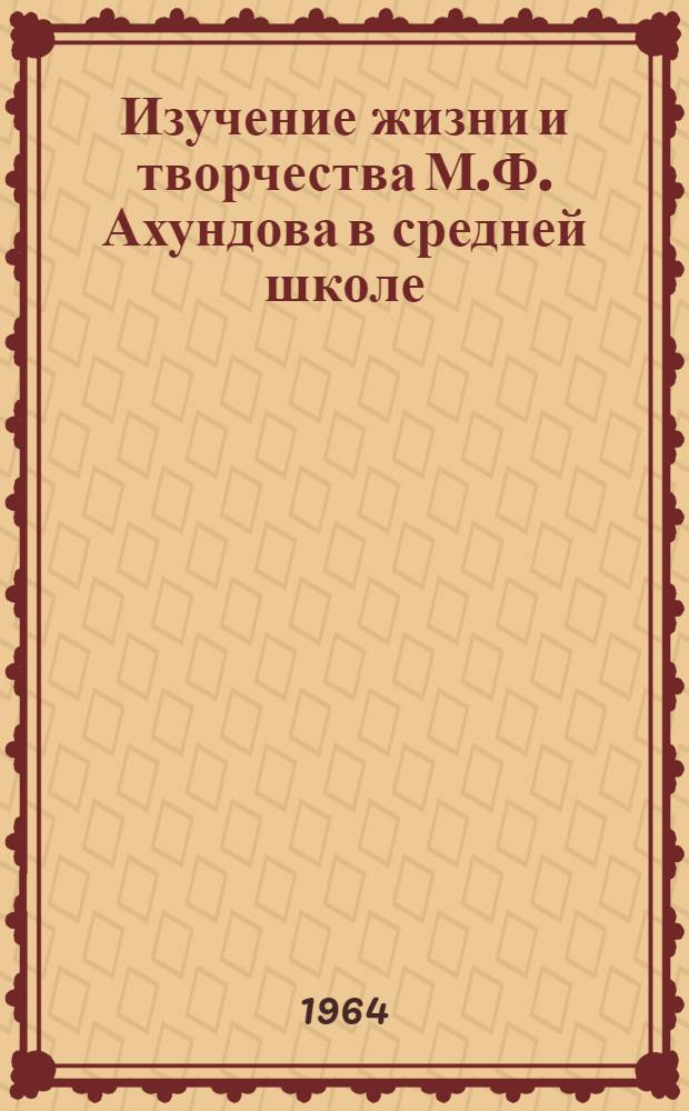 Изучение жизни и творчества М.Ф. Ахундова в средней школе : Автореферат дис. на соискание учен. степени канд. пед. наук (по методике преподавания литературы)