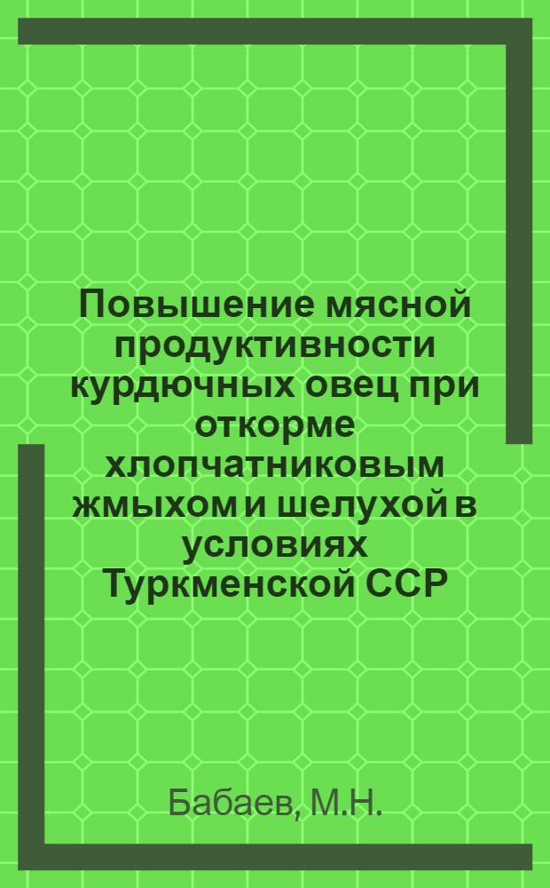Повышение мясной продуктивности курдючных овец при откорме хлопчатниковым жмыхом и шелухой в условиях Туркменской ССР : Автореферат дис. на соискание учен. степени кандидата вет. наук