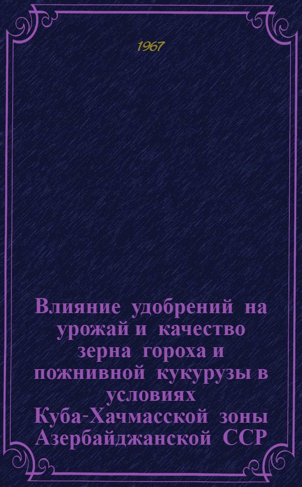 Влияние удобрений на урожай и качество зерна гороха и пожнивной кукурузы в условиях Куба-Хачмасской зоны Азербайджанской ССР : Автореферат дис. на соискание учен. степени канд. с.-х. наук