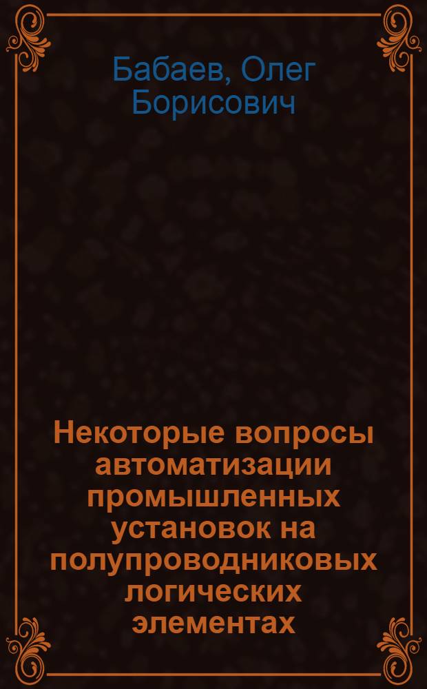 Некоторые вопросы автоматизации промышленных установок на полупроводниковых логических элементах : Автореферат дис. на соискание учен. степени канд. техн. наук