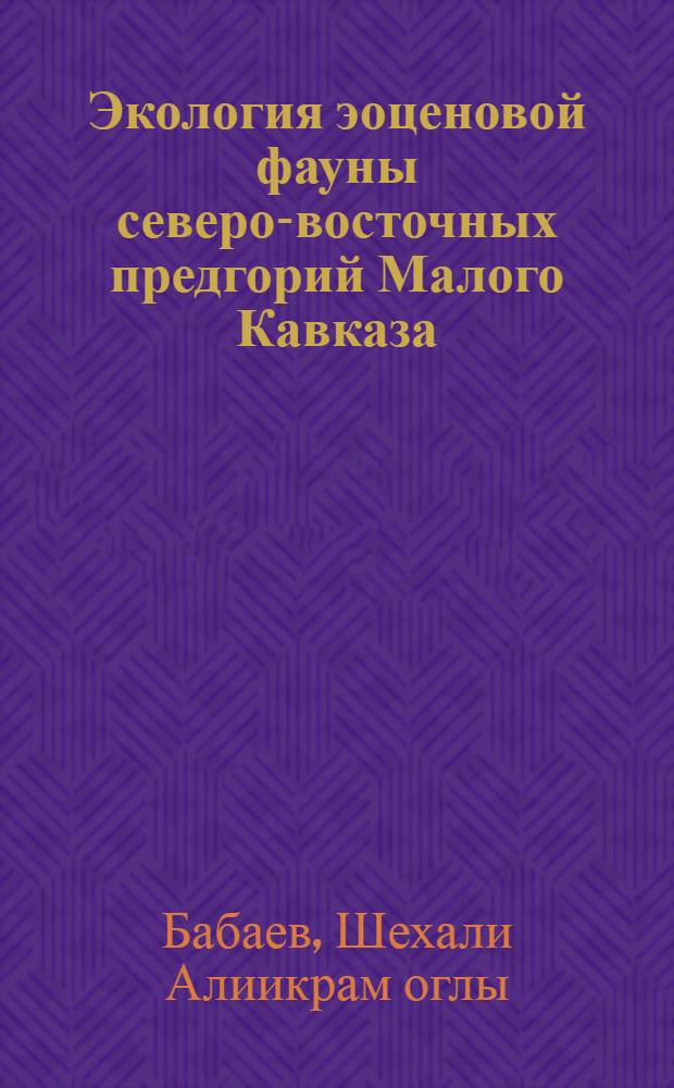 Экология эоценовой фауны северо-восточных предгорий Малого Кавказа : Автореферат дис. на соискание учен. степени канд. геол.-минерал. наук : (128)