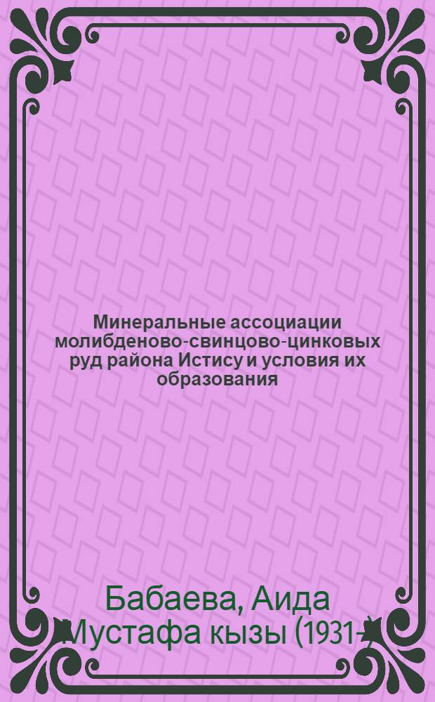 Минеральные ассоциации молибденово-свинцово-цинковых руд района Истису и условия их образования : Автореферат дис., представл. на соискание учен. степени кандидата геол.-минерал. наук