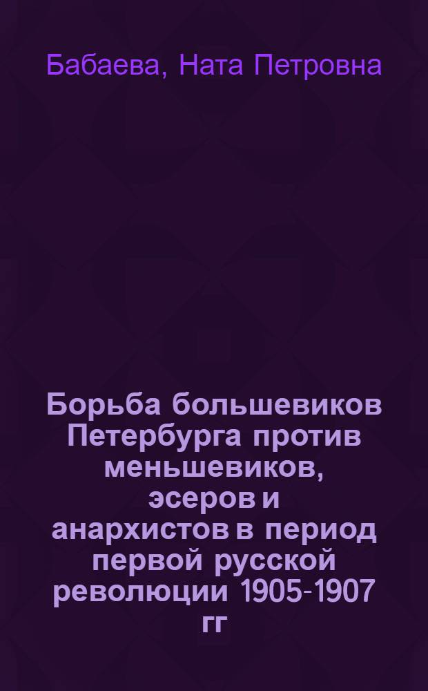 Борьба большевиков Петербурга против меньшевиков, эсеров и анархистов в период первой русской революции 1905-1907 гг. : Автореферат дис. на соискание учен. степени канд. ист. наук : (570)