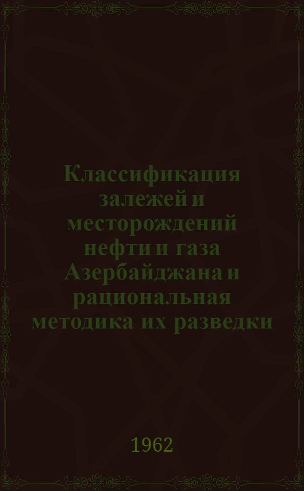 Классификация залежей и месторождений нефти и газа Азербайджана и рациональная методика их разведки : Автореферат дис. на соискание учен. степени доктора геол.-минералогич. наук