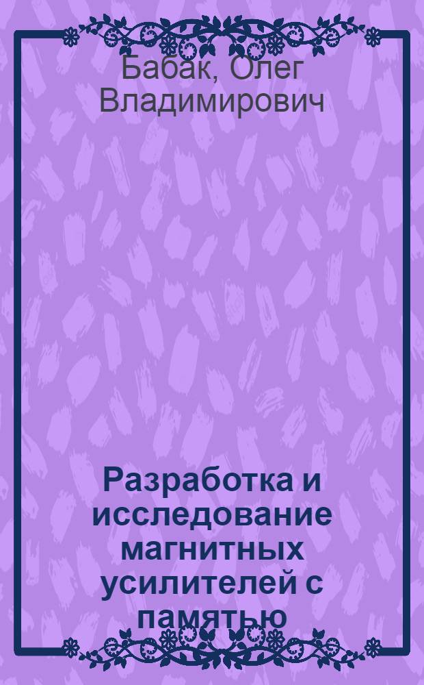Разработка и исследование магнитных усилителей с памятью : Автореферат дис. на соискание учен. степени канд. техн. наук