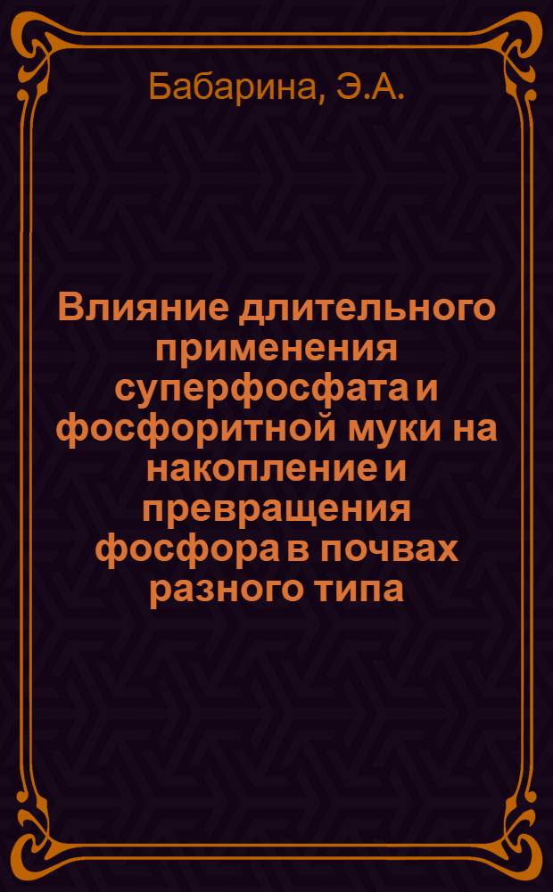 Влияние длительного применения суперфосфата и фосфоритной муки на накопление и превращения фосфора в почвах разного типа : Автореферат дис. на соискание учен. степени канд. с.-х. наук : (533)