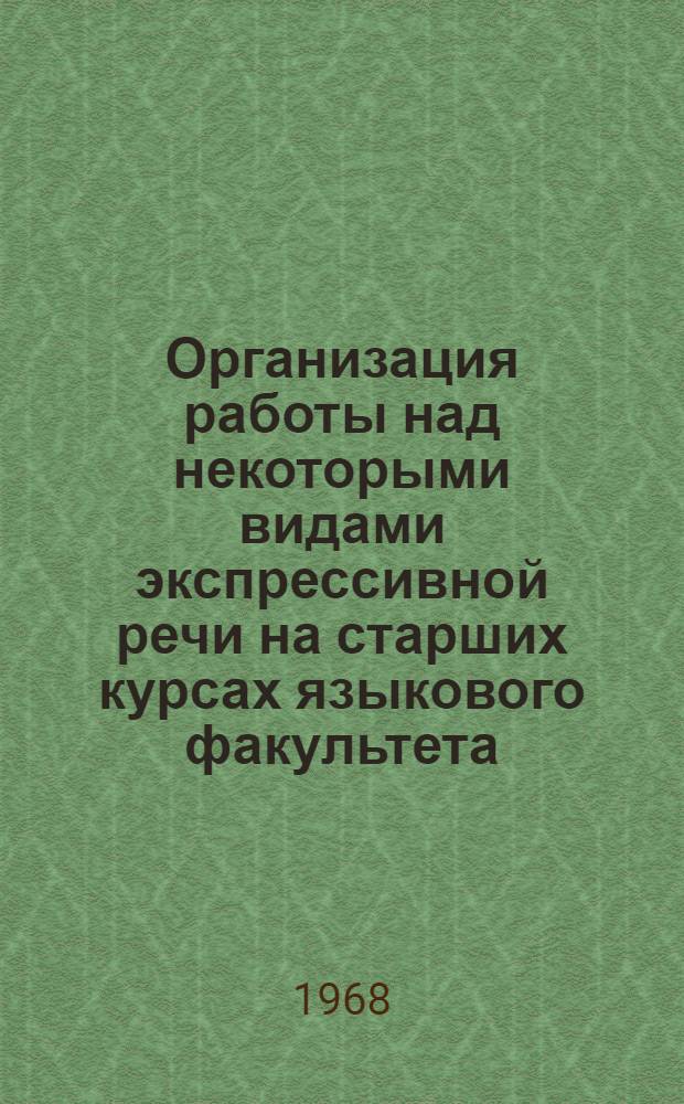 Организация работы над некоторыми видами экспрессивной речи на старших курсах языкового факультета : (На материале англ. яз.) : Автореферат дис. на соискание учен. степени канд. пед. наук : (732)