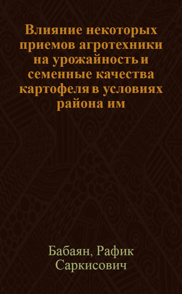 Влияние некоторых приемов агротехники на урожайность и семенные качества картофеля в условиях района им. Камо Армянской ССР : Автореферат дис. на соискание учен. степени кандидата с.-х. наук