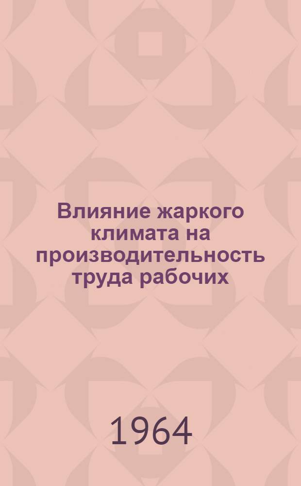 Влияние жаркого климата на производительность труда рабочих : (Итоги нормативно-исслед. работ и рекомендации) : Доклад