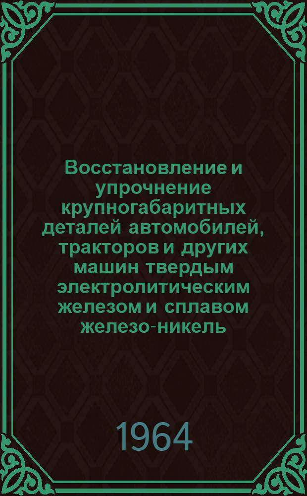 Восстановление и упрочнение крупногабаритных деталей автомобилей, тракторов и других машин твердым электролитическим железом и сплавом железо-никель : Автореферат дис. на соискание учен. степени кандидата техн. наук