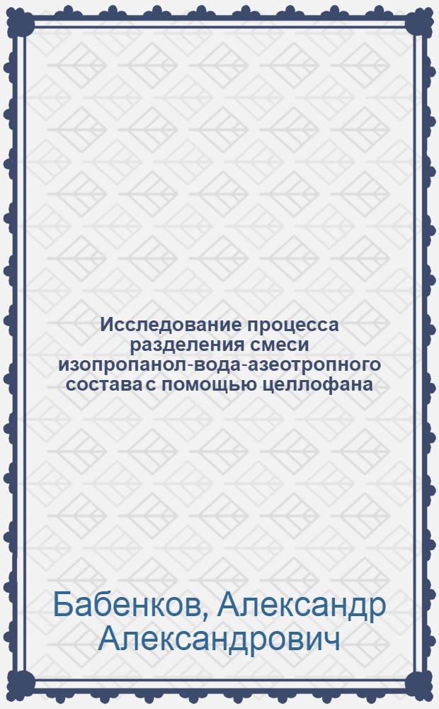 Исследование процесса разделения смеси изопропанол-вода-азеотропного состава с помощью целлофана : Автореферат дис. на соискание учен. степени канд. техн. наук