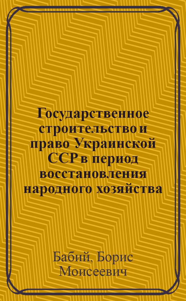 Государственное строительство и право Украинской ССР в период восстановления народного хозяйства. (1921-1925 гг.) : Автореферат дис. на соискание учен. степени доктора юрид. наук