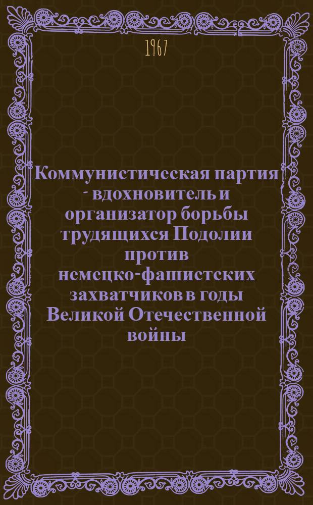 Коммунистическая партия - вдохновитель и организатор борьбы трудящихся Подолии против немецко-фашистских захватчиков в годы Великой Отечественной войны. (Июнь 1941 г. - март 1944 гг.) : Автореферат дис. на соискание учен. степени канд. ист. наук : № 570 - История КПСС