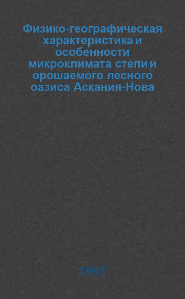Физико-географическая характеристика и особенности микроклимата степи и орошаемого лесного оазиса Аскания-Нова : Автореферат дис. на соискание учен. степени кандидата геогр. наук