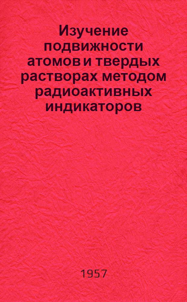 Изучение подвижности атомов и твердых растворах методом радиоактивных индикаторов : Автореферат дис. на соискание учен. степени кандидата физ.-мат. наук