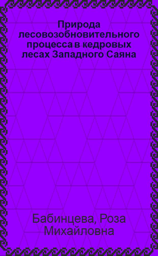 Природа лесовозобновительного процесса в кедровых лесах Западного Саяна : Автореферат дис. на соискание учен. степени канд. с.-х. наук