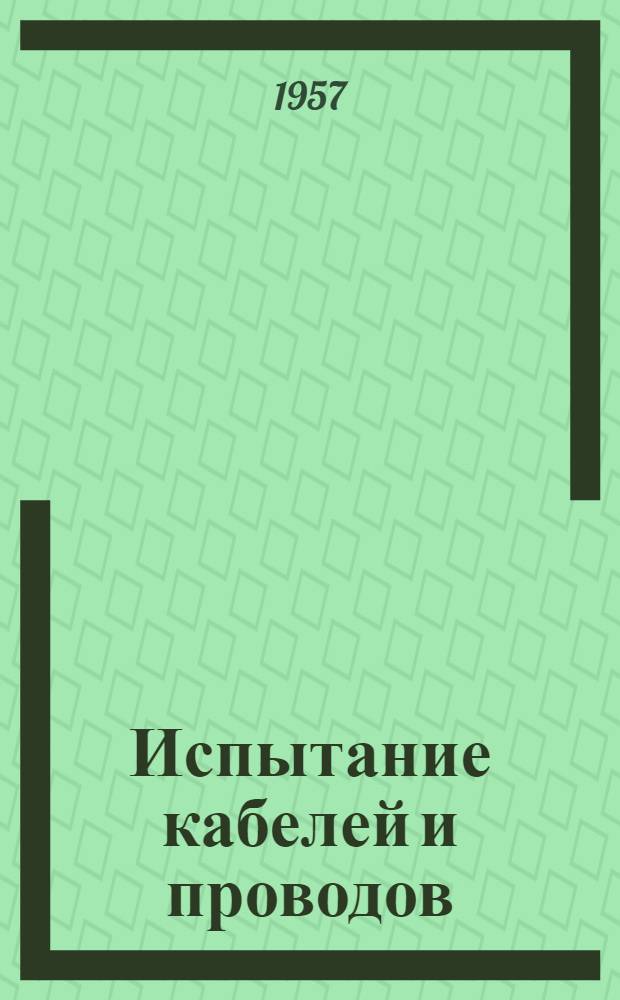 Испытание кабелей и проводов : Учеб. пособие, вопросы для самопроверки и контрольные задания № 1 и № 2 : Для учащихся специальности "Производство кабелей и проводов"