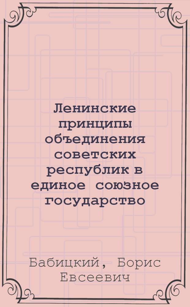 Ленинские принципы объединения советских республик в единое союзное государство : (К 35-летию образования СССР)