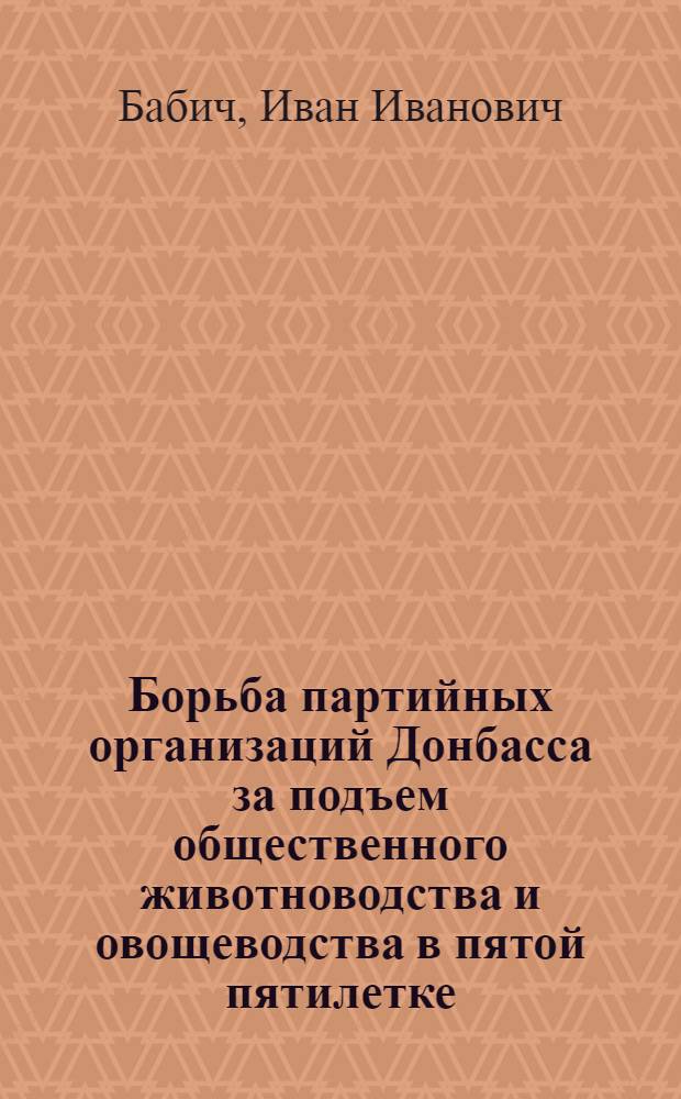 Борьба партийных организаций Донбасса за подъем общественного животноводства и овощеводства в пятой пятилетке : Автореферат дис. на соискание учен. степени кандидата ист. наук