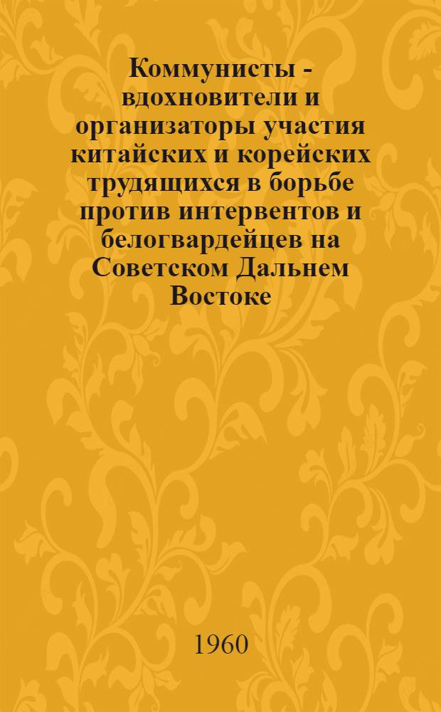Коммунисты - вдохновители и организаторы участия китайских и корейских трудящихся в борьбе против интервентов и белогвардейцев на Советском Дальнем Востоке (1918-1922 гг.) : Автореферат дис. на соискание учен. степени кандидата ист. наук