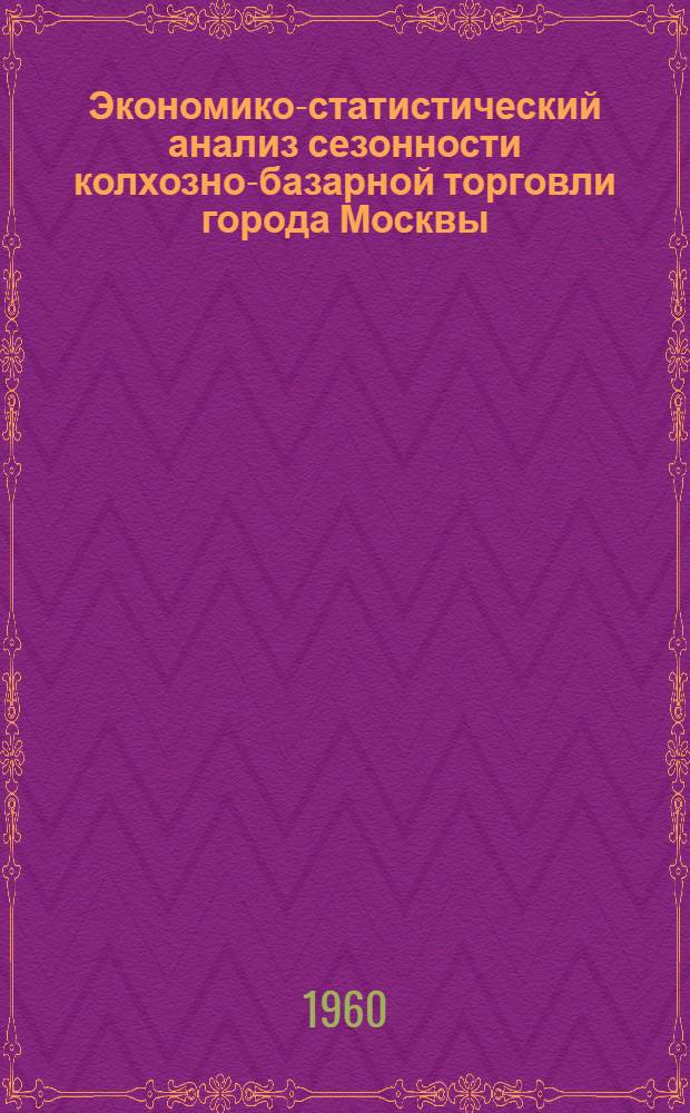 Экономико-статистический анализ сезонности колхозно-базарной торговли города Москвы. (1952-1958 гг.) : Автореферат дис. на соискание учен. степени кандидата экон. наук