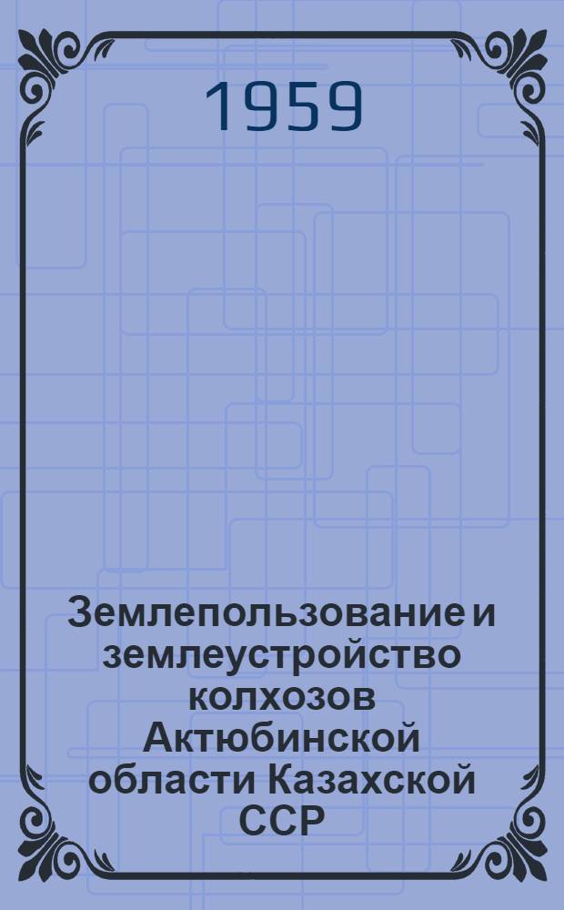 Землепользование и землеустройство колхозов Актюбинской области Казахской ССР : Автореферат дис. на соискание учен. степени кандидата экон. наук